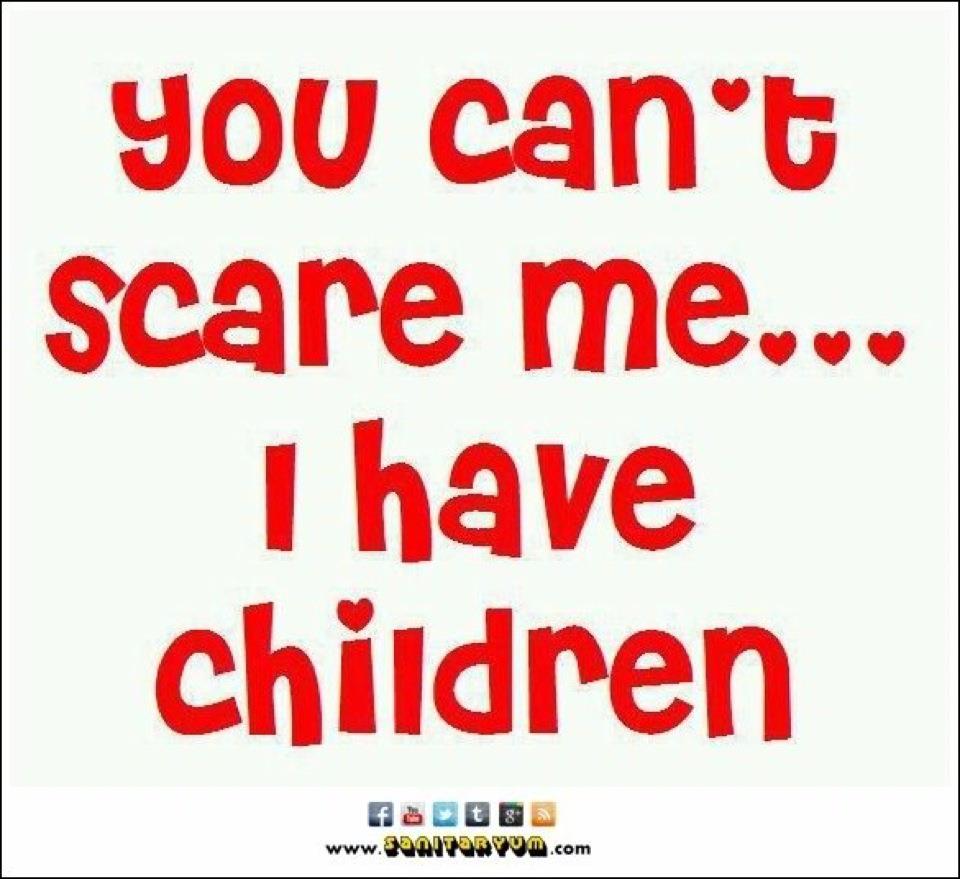 You Can't Scare Me... ...I Have Children
