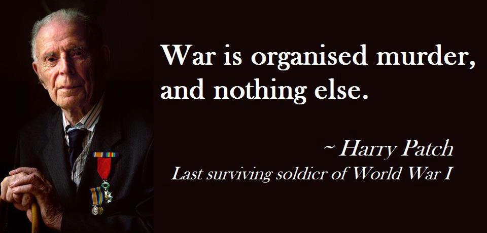 War is organised murder, nothing else. - Harry Patch, last surviving World War One soldier.